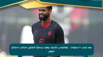 بعد غياب 7 سنوات.. لوفتوس تشيك يعود رسميًا لتمثيل منتخب إنجلترا اليوم